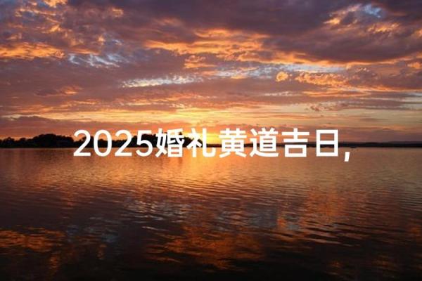 2025年6月28日是黄道吉日 2025年6月28结婚最佳日子
